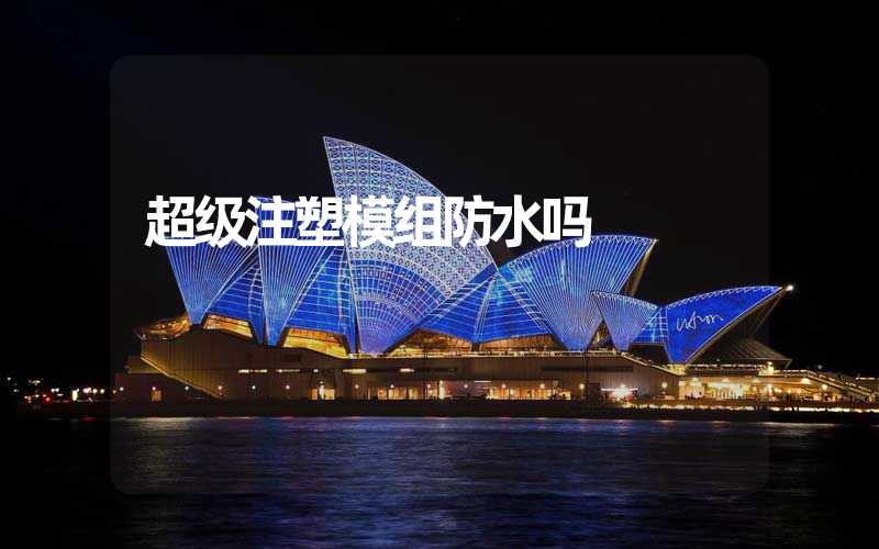 超级注塑模组防水吗 